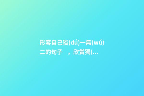 形容自己獨(dú)一無(wú)二的句子，欣賞獨(dú)一無(wú)二的自己